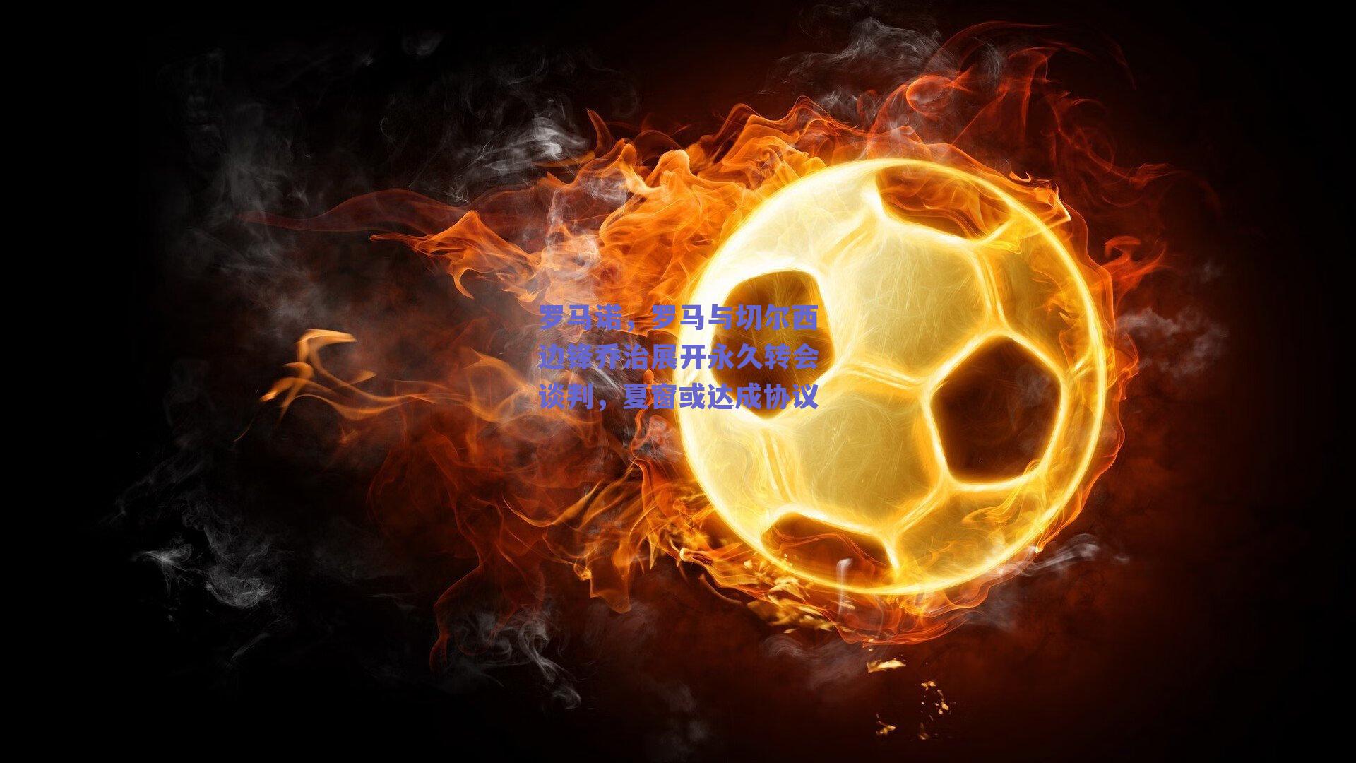 罗马诺,罗马与切尔西边锋乔治展开永久转会谈判,夏窗或达成协议