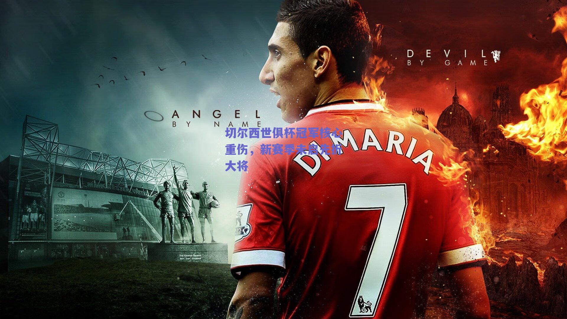 切尔西世俱杯冠军核心重伤,新赛季未启先折大将