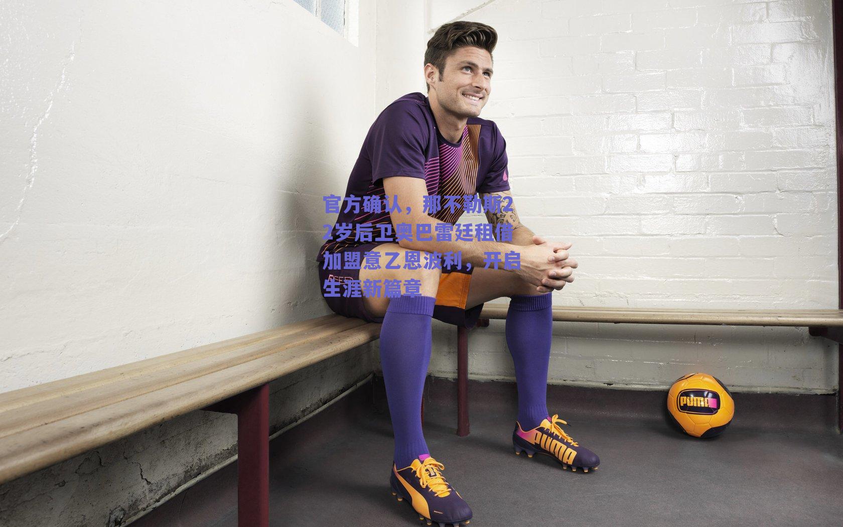 官方确认,那不勒斯22岁后卫奥巴雷廷租借加盟意乙恩波利,开启生涯新篇章