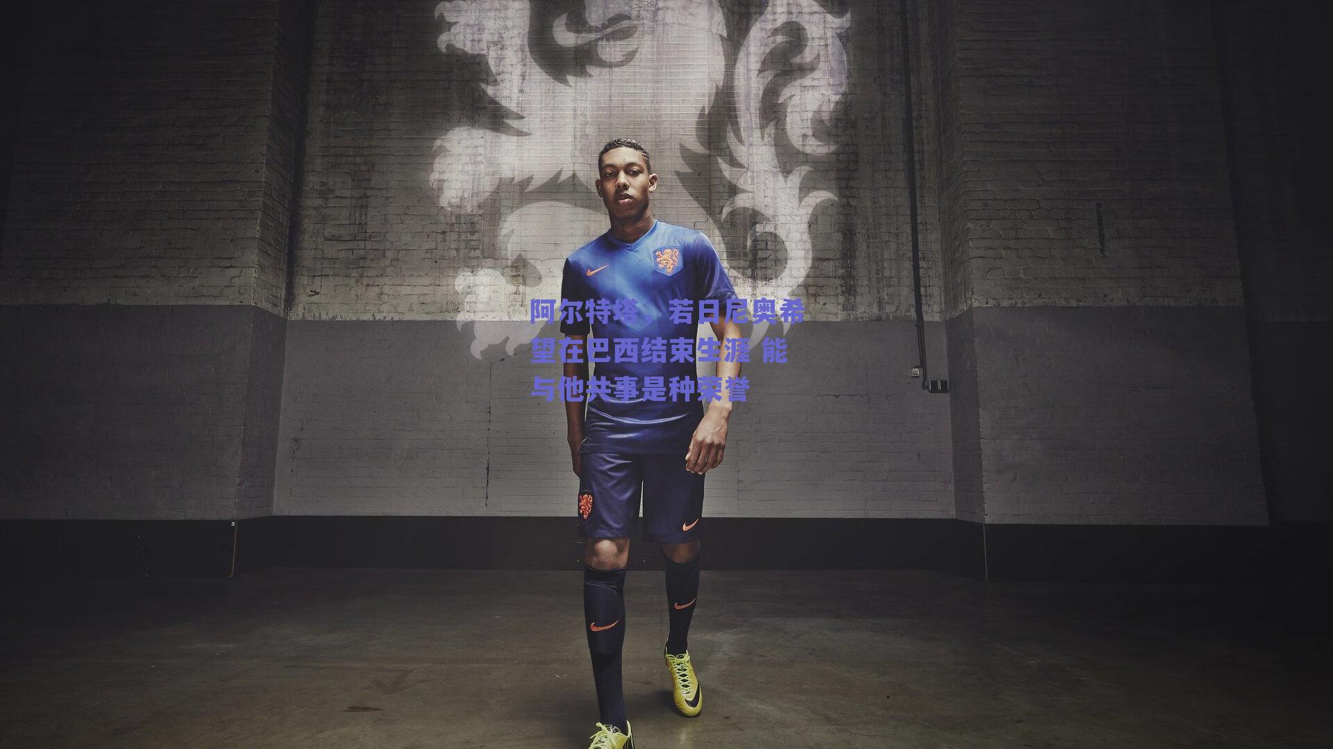 阿尔特塔,若日尼奥希望在巴西结束生涯 能与他共事是种荣誉