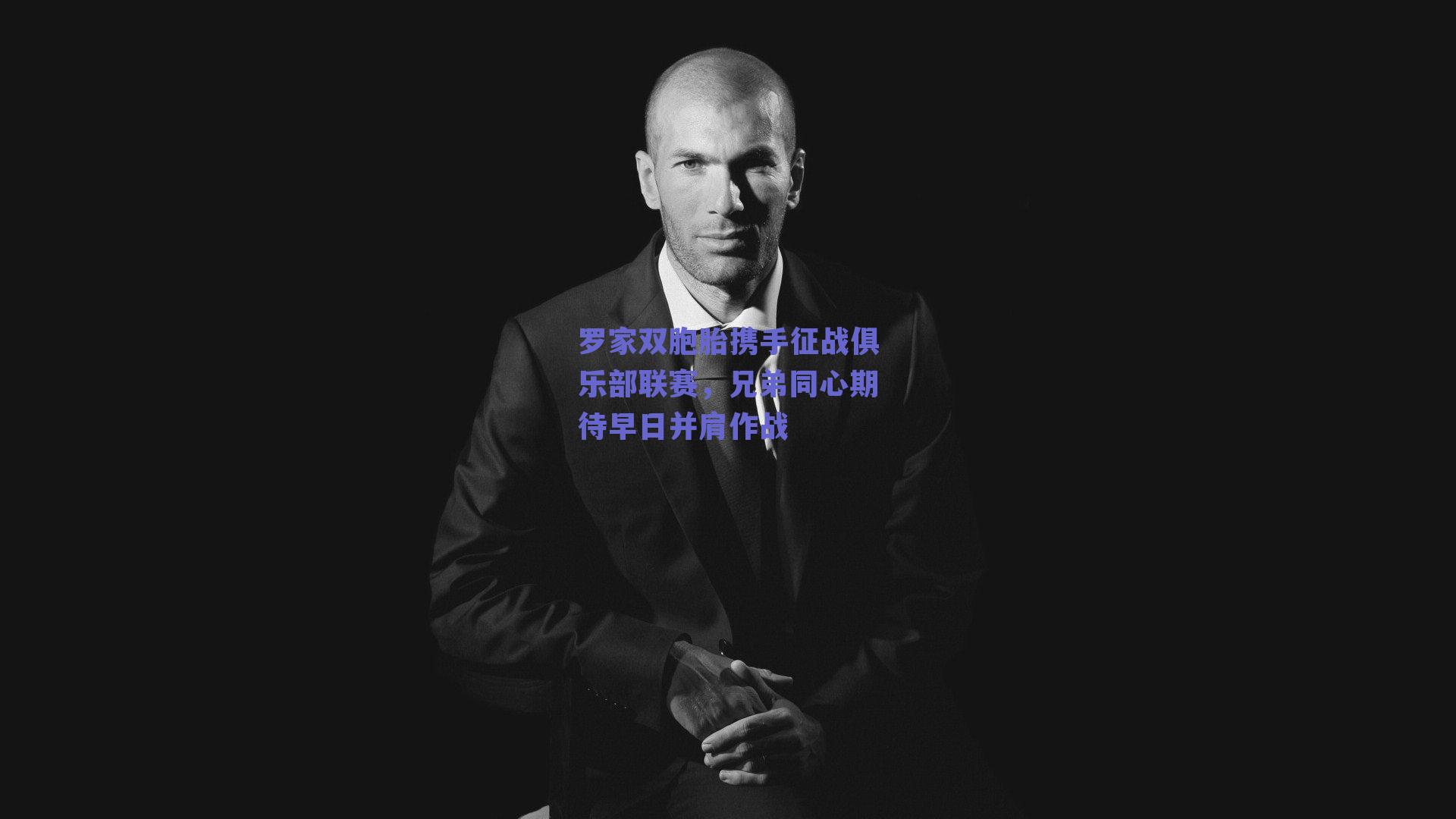 罗家双胞胎携手征战俱乐部联赛,兄弟同心期待早日并肩作战