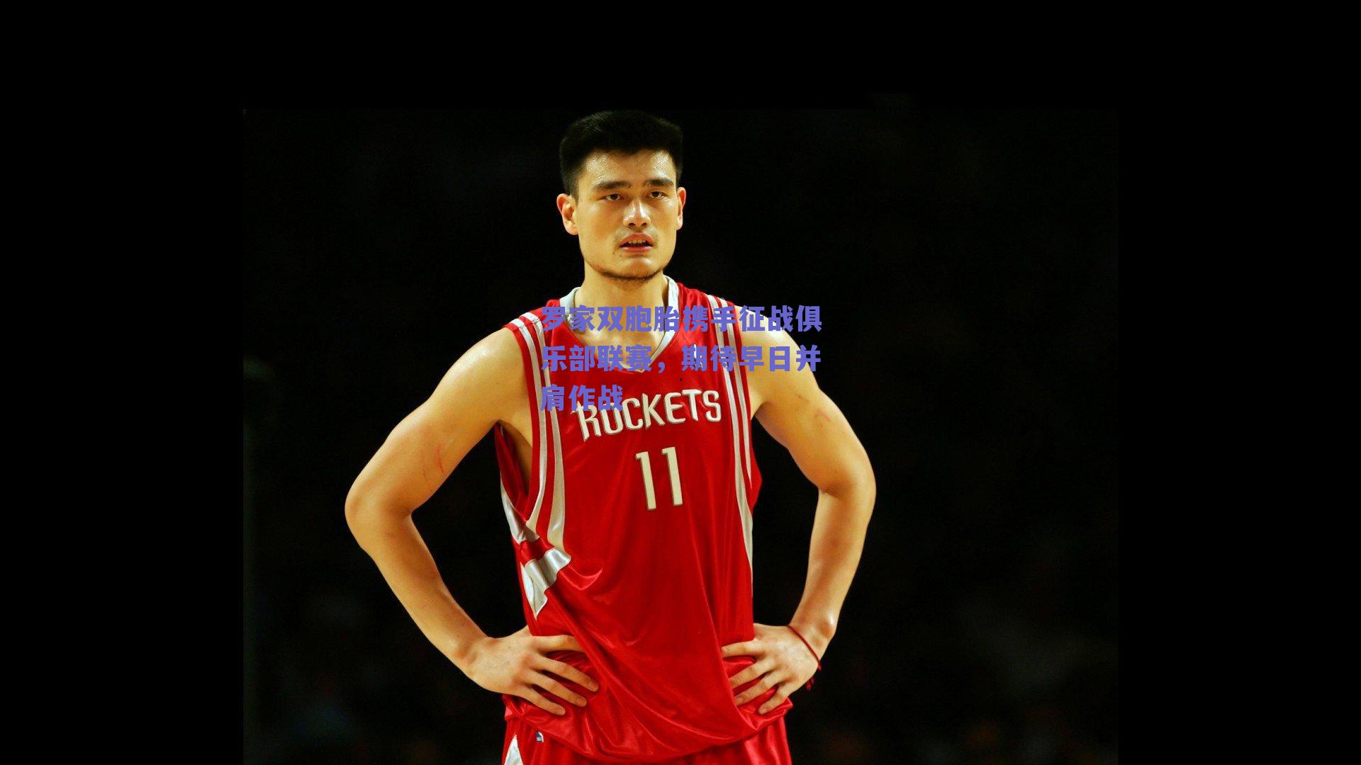 罗家双胞胎携手征战俱乐部联赛,期待早日并肩作战