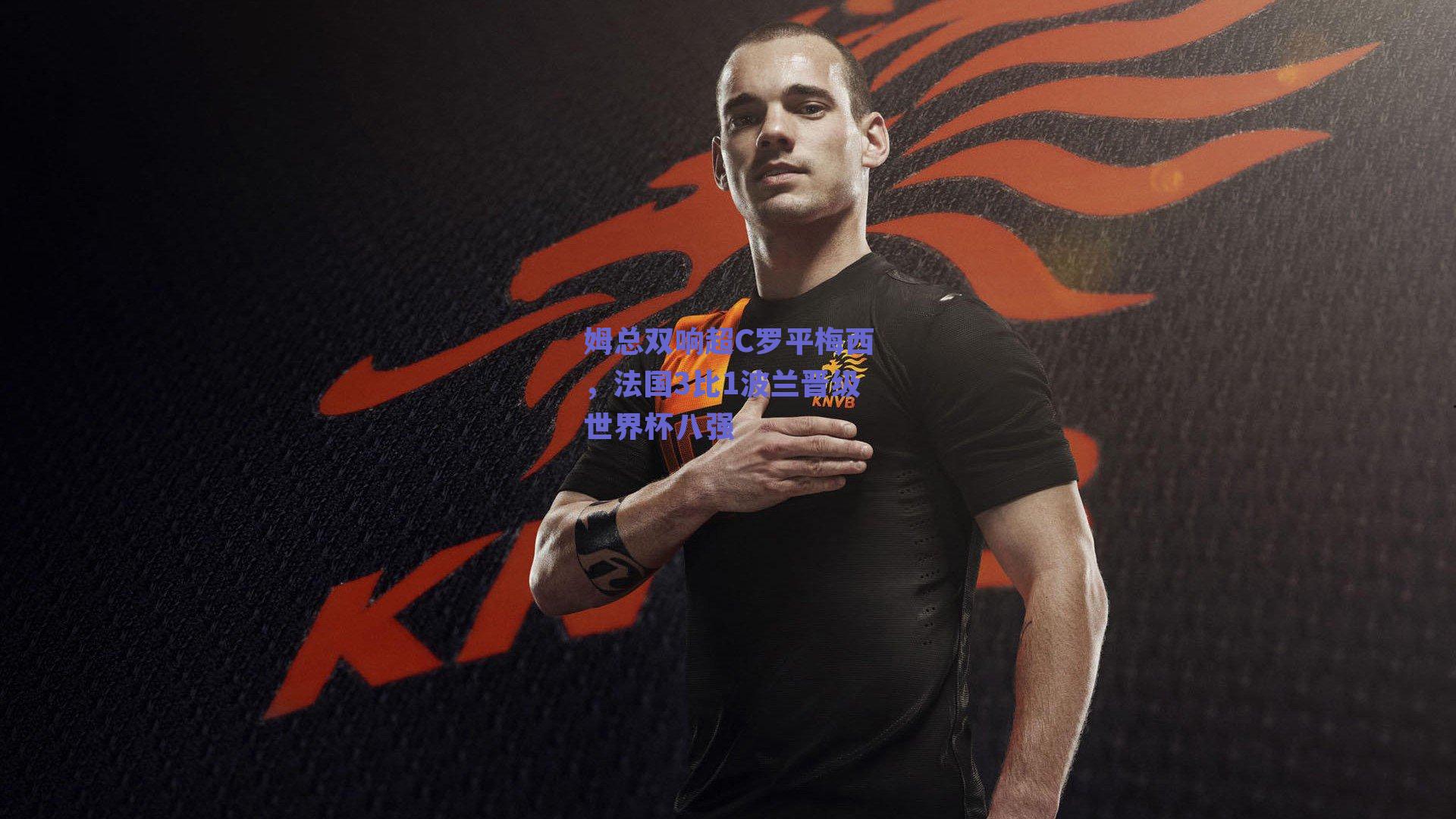 姆总双响超C罗平梅西，法国3比1波兰晋级世界杯八强