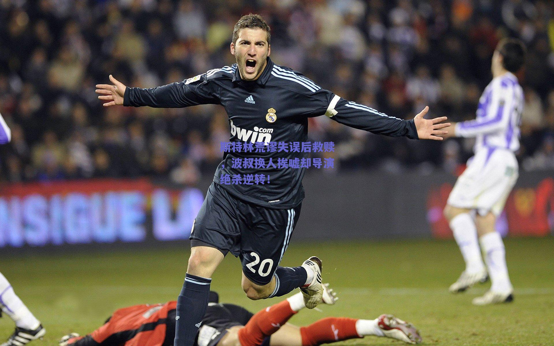 斯特林荒谬失误后救赎,波叔换人挨嘘却导演绝杀逆转!