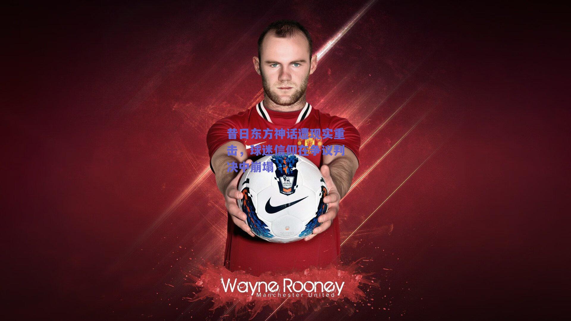 昔日东方神话遭现实重击,球迷信仰在争议判决中崩塌