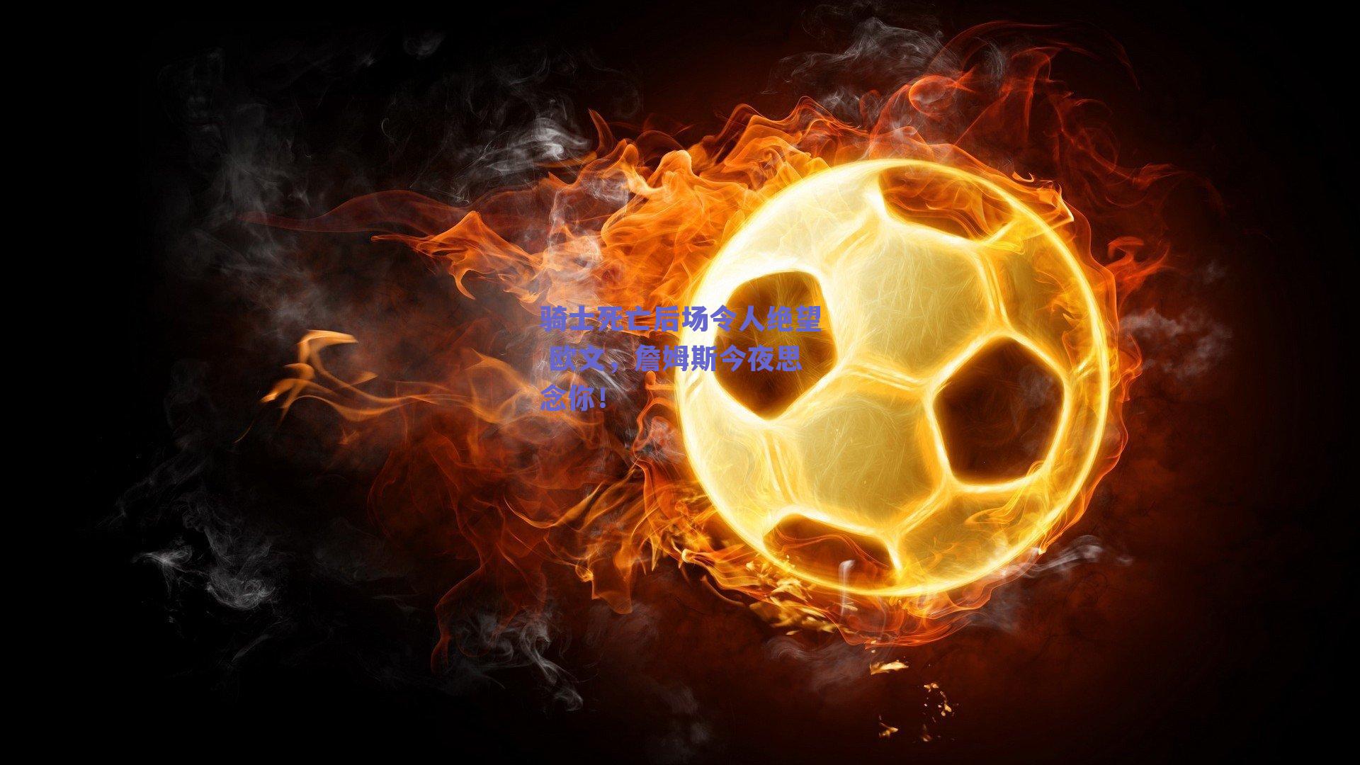 骑士死亡后场令人绝望 欧文,詹姆斯今夜思念你!