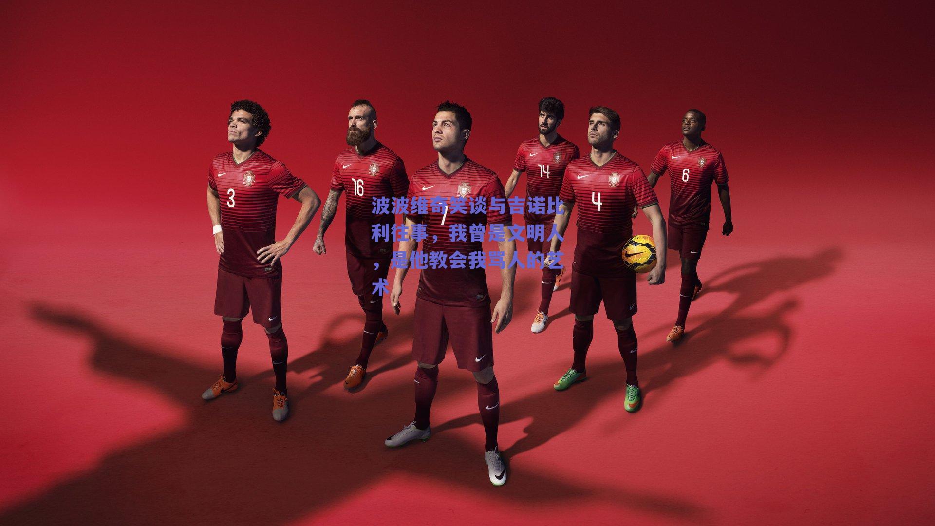 波波维奇笑谈与吉诺比利往事,我曾是文明人,是他教会我骂人的艺术