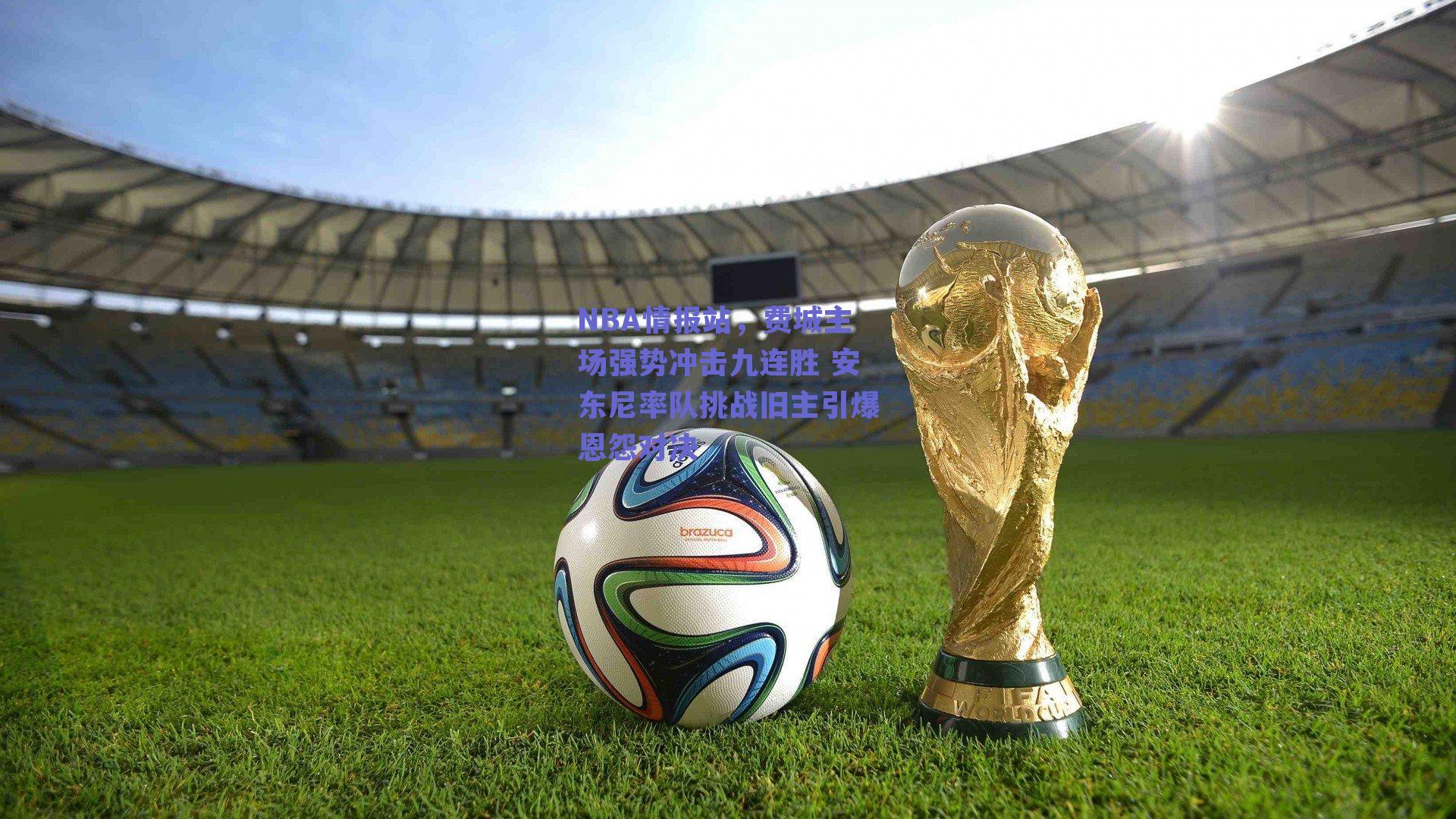 NBA情报站,费城主场强势冲击九连胜 安东尼率队挑战旧主引爆恩怨对决