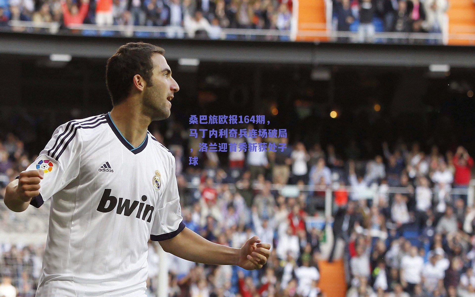 桑巴旅欧报164期，马丁内利奇兵连场破局，洛兰迎首秀斩获处子球