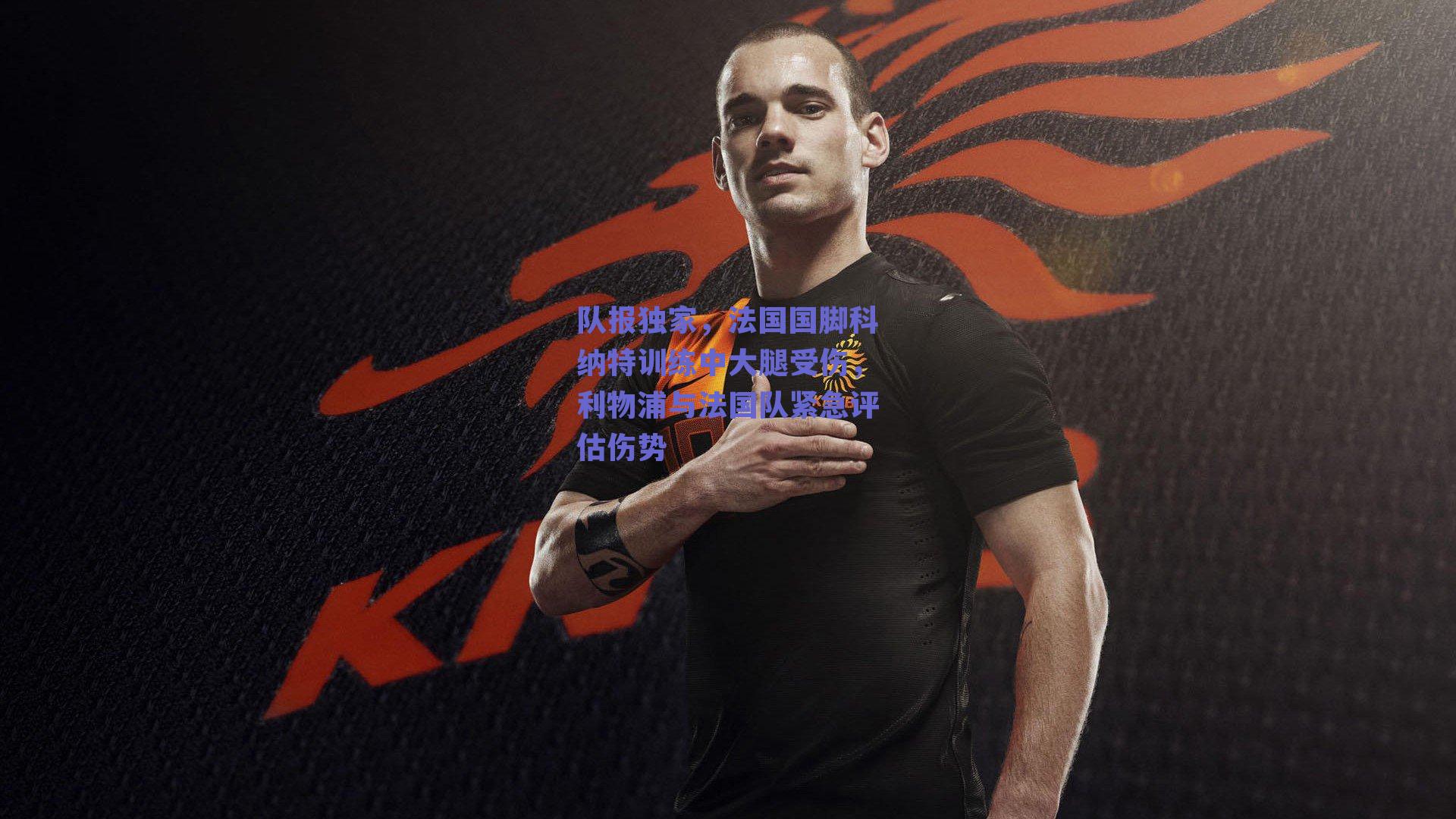 队报独家，法国国脚科纳特训练中大腿受伤，利物浦与法国队紧急评估伤势