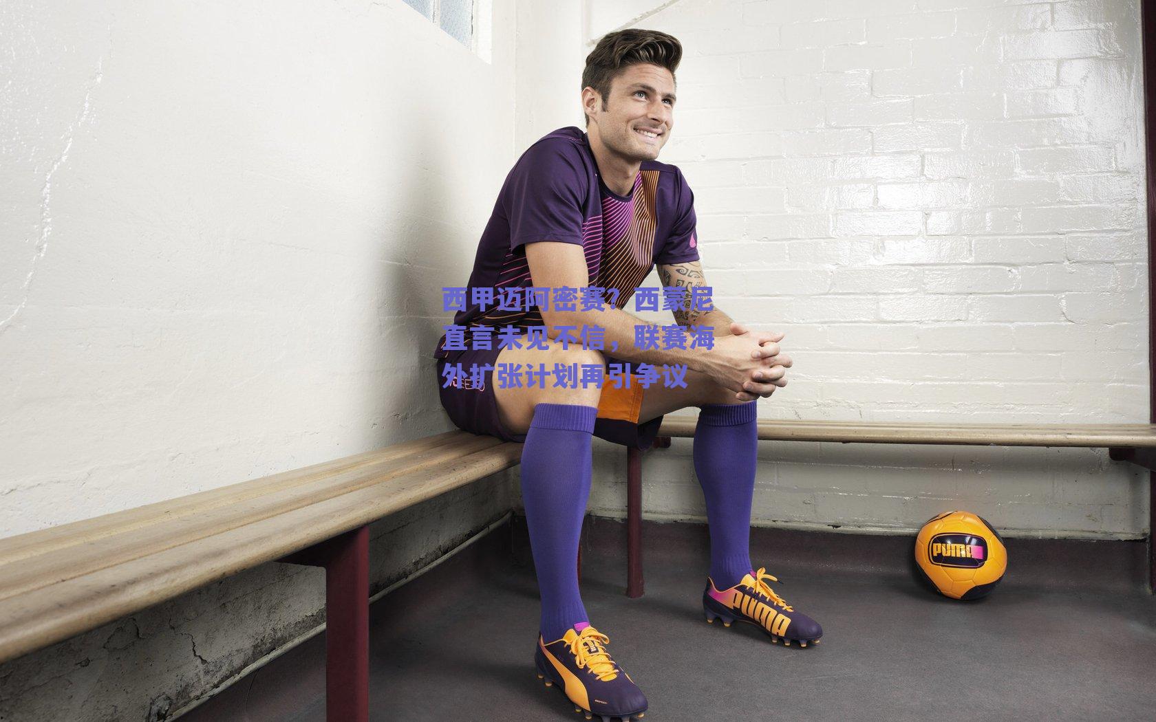 西甲迈阿密赛？西蒙尼直言未见不信，联赛海外扩张计划再引争议