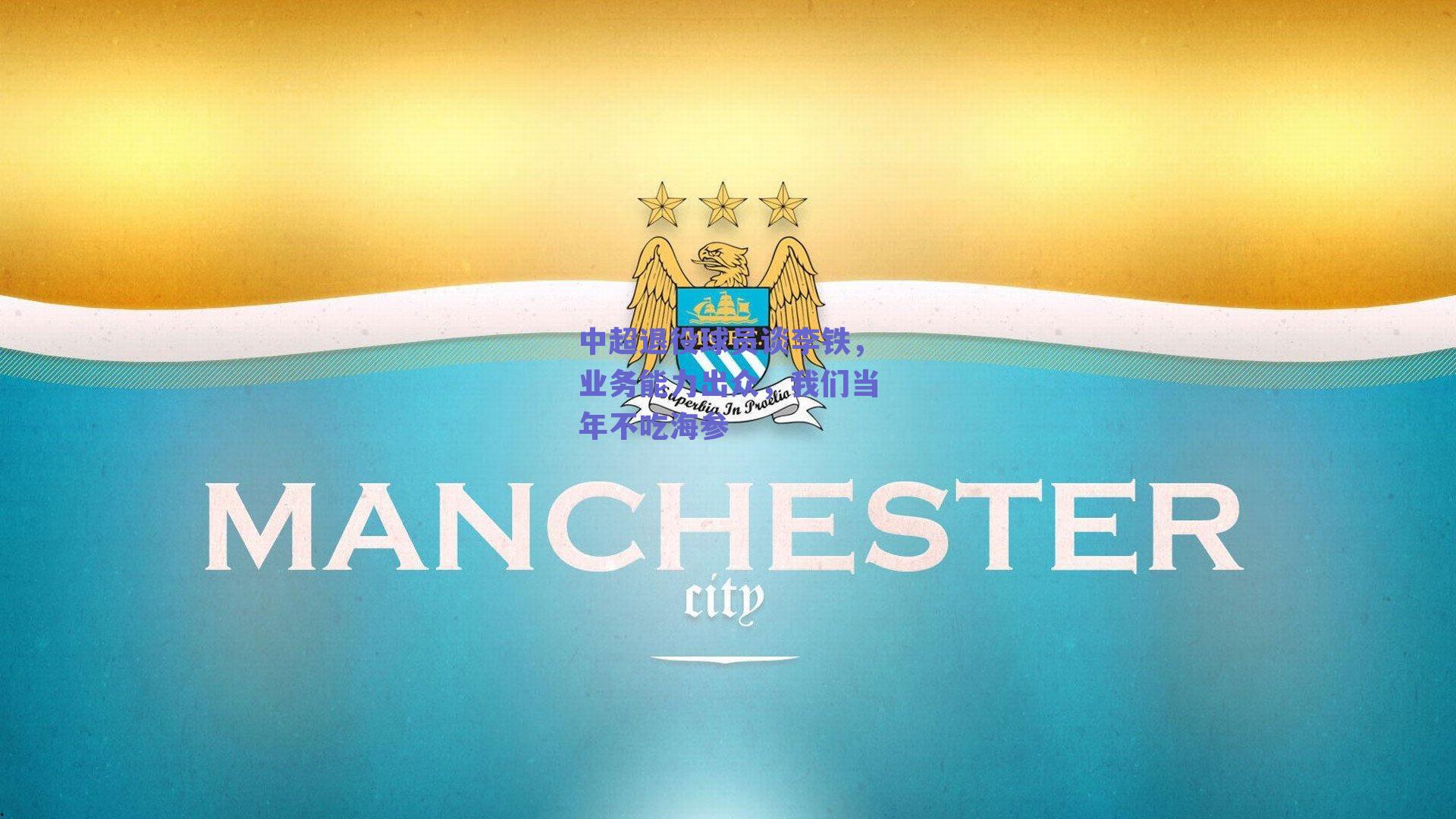 中超退役球员谈李铁，业务能力出众，我们当年不吃海参