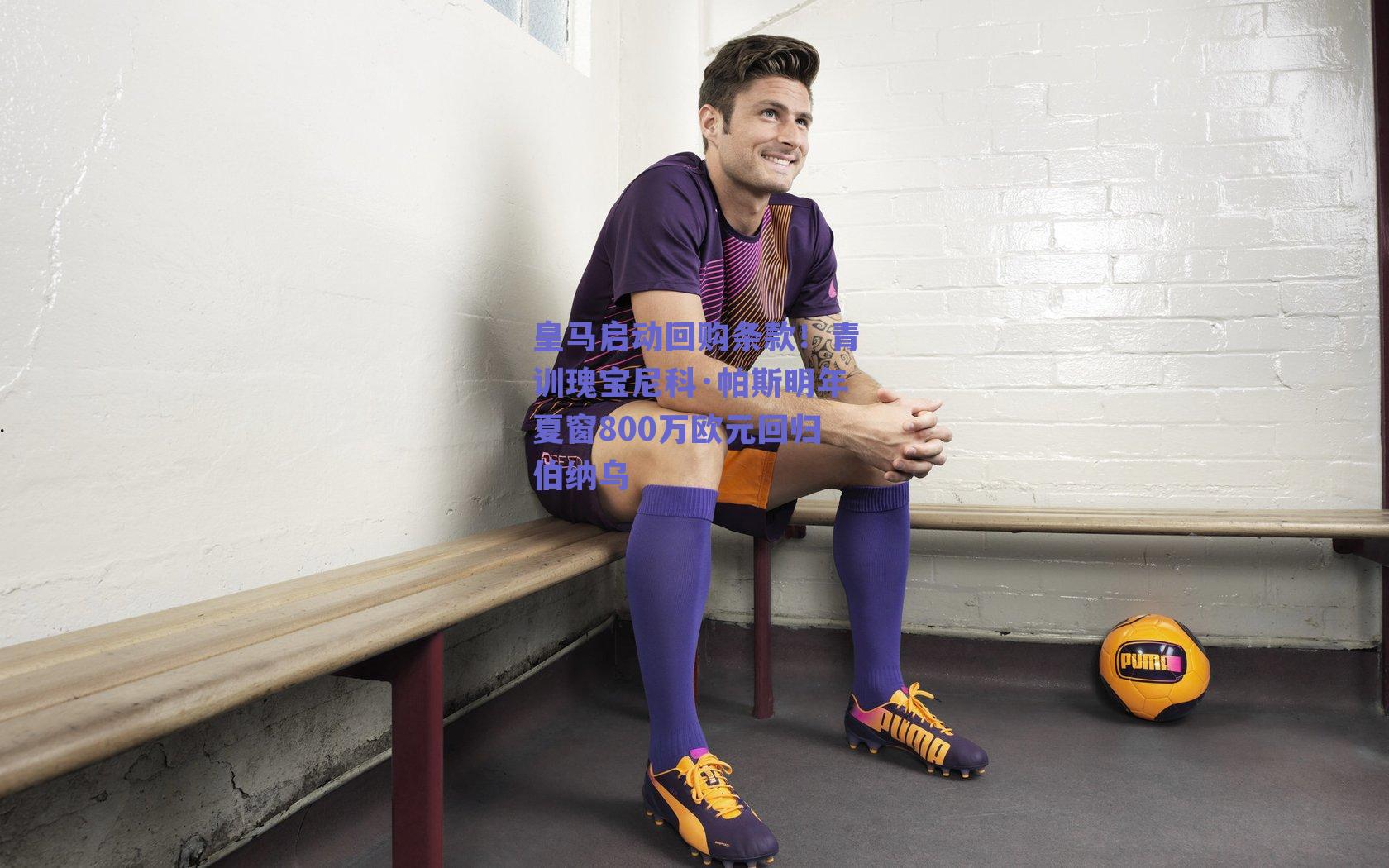 皇马启动回购条款！青训瑰宝尼科·帕斯明年夏窗800万欧元回归伯纳乌