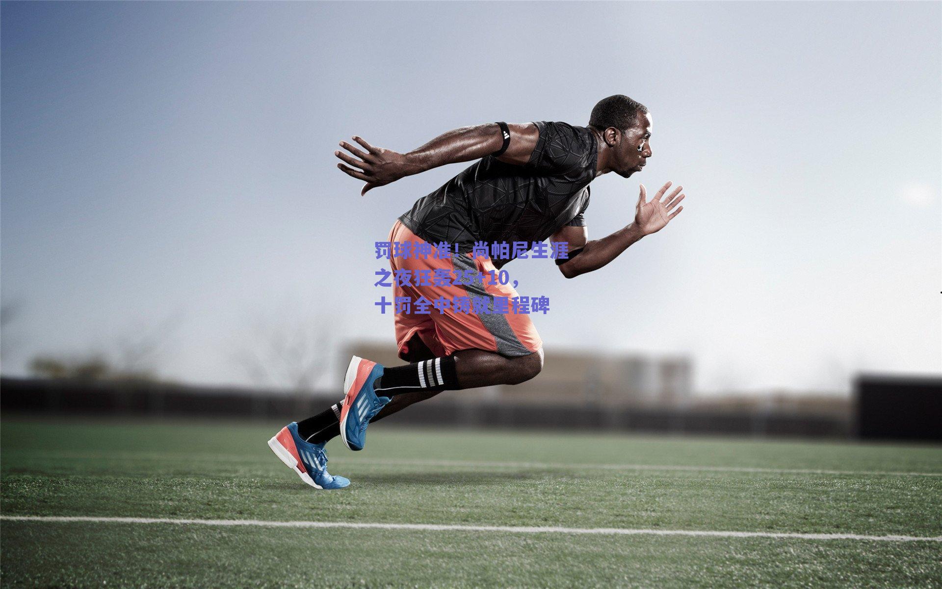 罚球神准！尚帕尼生涯之夜狂轰25+10，十罚全中铸就里程碑