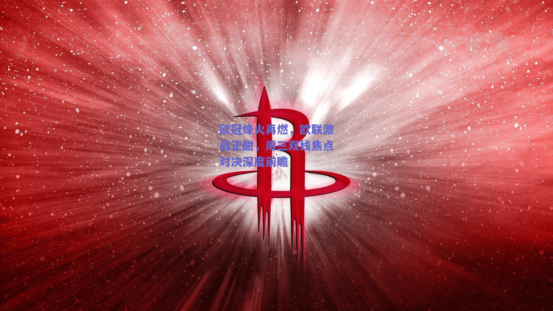 欧冠烽火再燃，欧联激战正酣，周三双线焦点对决深度前瞻