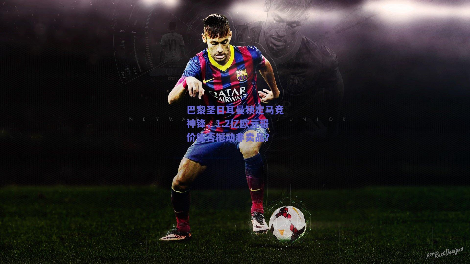 巴黎圣日耳曼锁定马竞神锋，1.2亿欧元报价能否撼动非卖品？