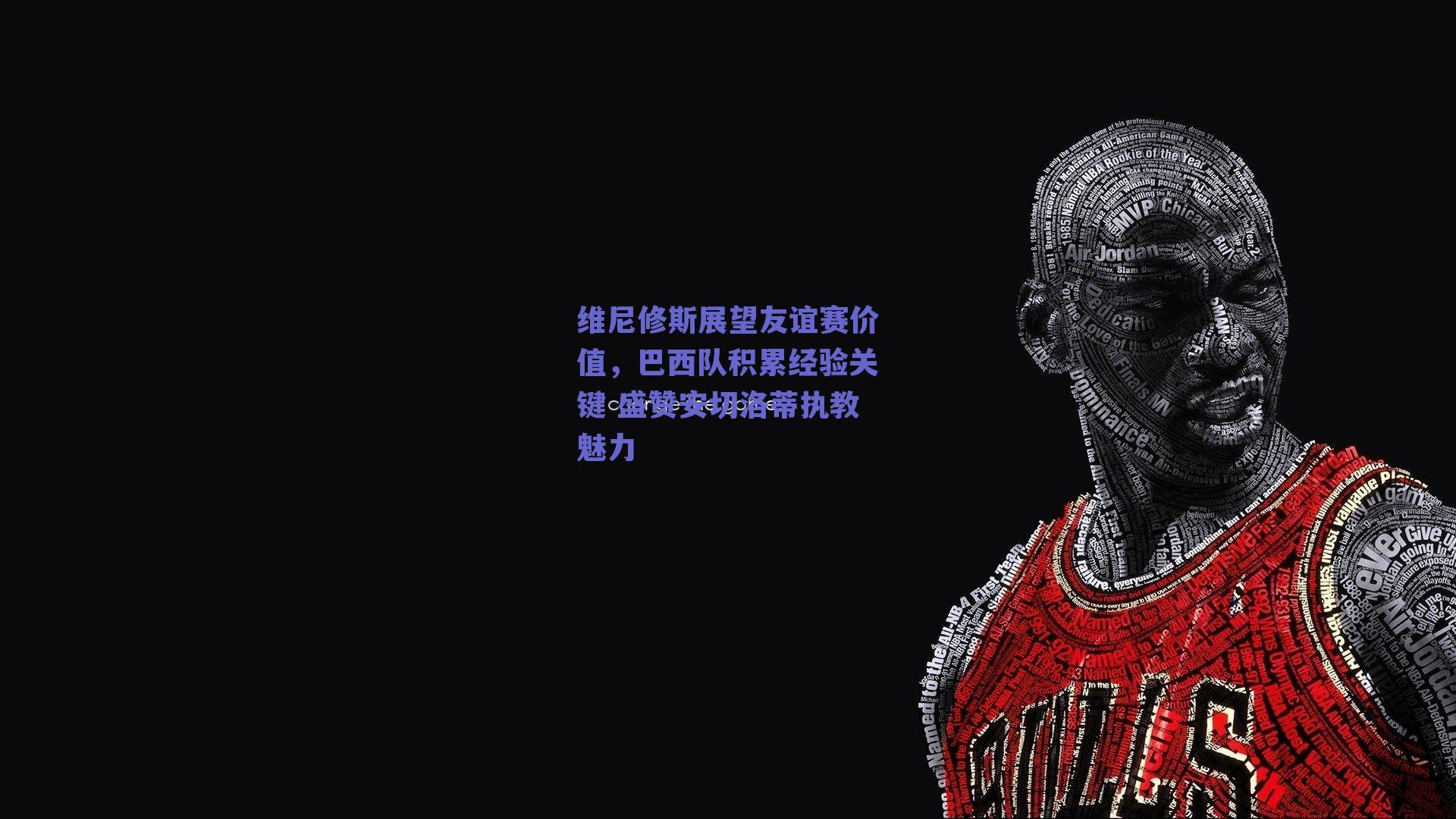 维尼修斯展望友谊赛价值，巴西队积累经验关键 盛赞安切洛蒂执教魅力