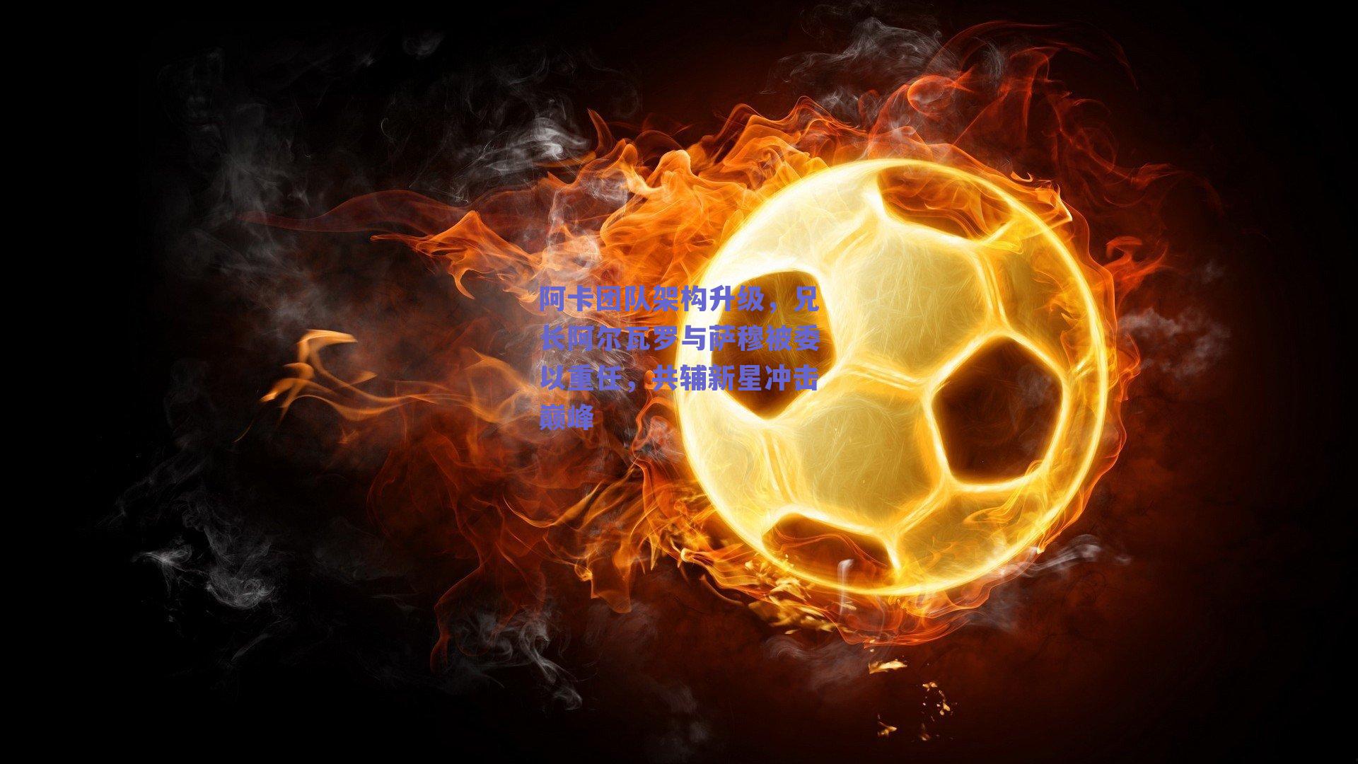 阿卡团队架构升级,兄长阿尔瓦罗与萨穆被委以重任,共辅新星冲击巅峰