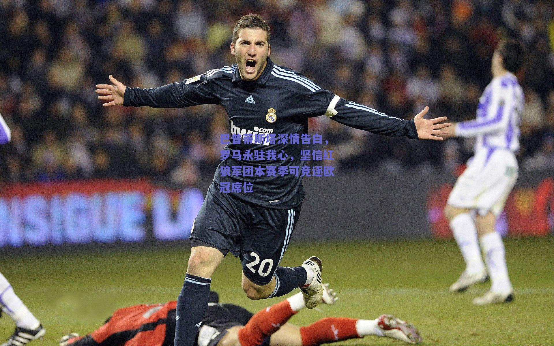 巴普蒂斯塔深情告白，罗马永驻我心，坚信红狼军团本赛季可竞逐欧冠席位