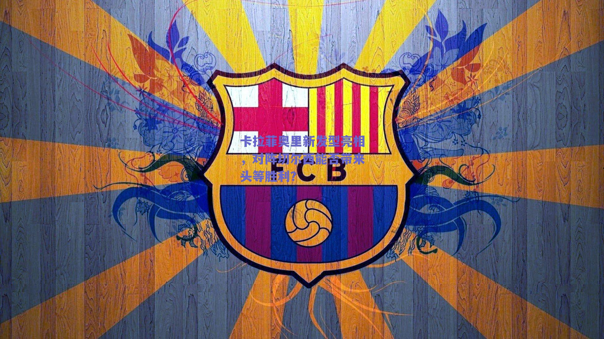 卡拉菲奥里新发型亮相，对阵切尔西能否带来头等胜利？