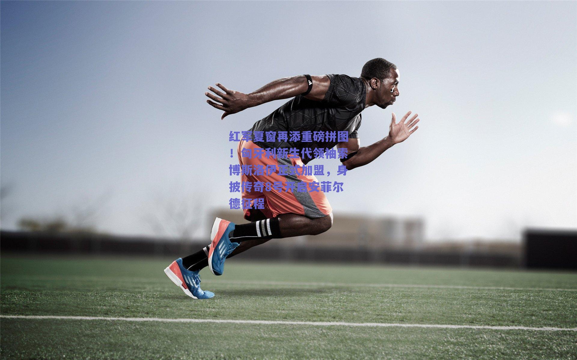 红军夏窗再添重磅拼图！匈牙利新生代领袖索博斯洛伊正式加盟，身披传奇8号开启安菲尔德征程